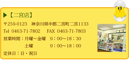 【二宮店】 〒259-0123神奈川県中郡二宮町二宮1133 Tel 0463-71-7802 定休日:日・祝日 営業時間 9:00~19:00